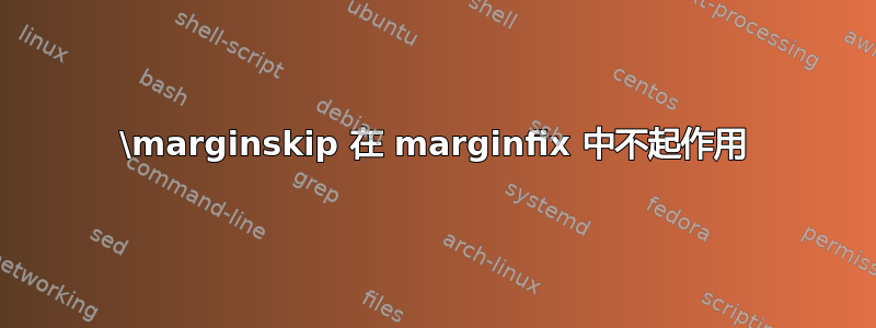 \marginskip 在 marginfix 中不起作用