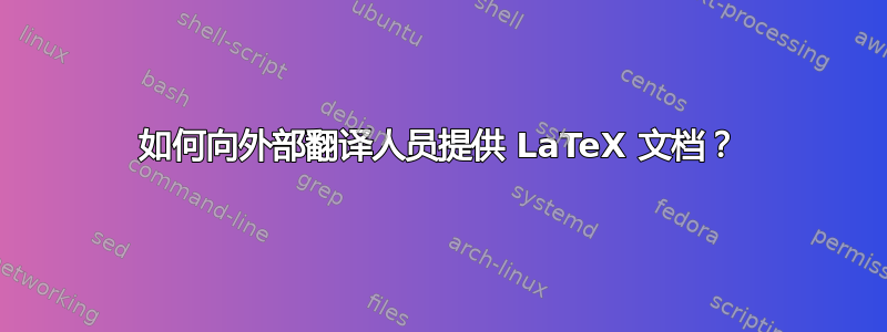 如何向外部翻译人员提供 LaTeX 文档？