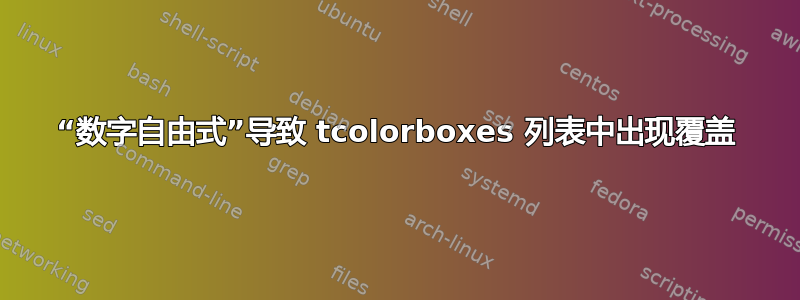 “数字自由式”导致 tcolorboxes 列表中出现覆盖