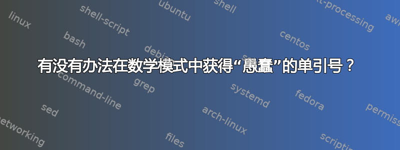 有没有办法在数学模式中获得“愚蠢”的单引号？