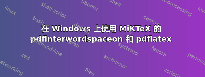 在 Windows 上使用 MiKTeX 的 pdfinterwordspaceon 和 pdflatex