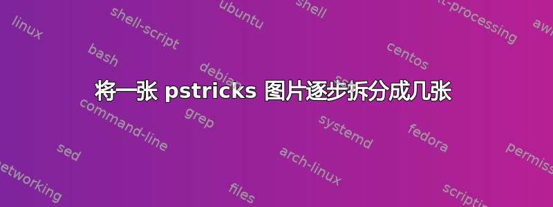 将一张 pstricks 图片逐步拆分成几张