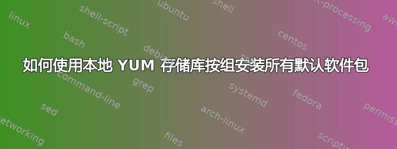 如何使用本地 YUM 存储库按组安装所有默认软件包