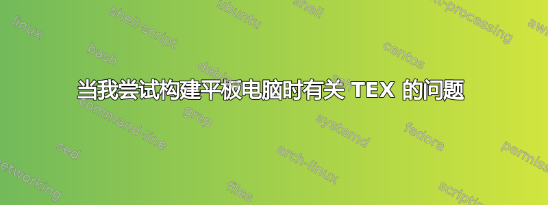 当我尝试构建平板电脑时有关 TEX 的问题