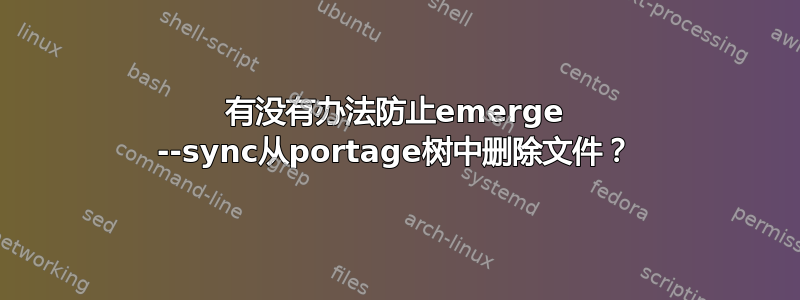 有没有办法防止emerge --sync从portage树中删除文件？