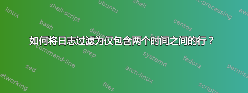 如何将日志过滤为仅包含两个时间之间的行？