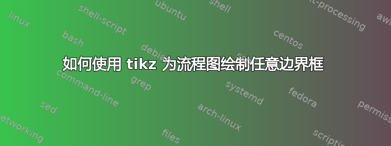 如何使用 tikz 为流程图绘制任意边界框