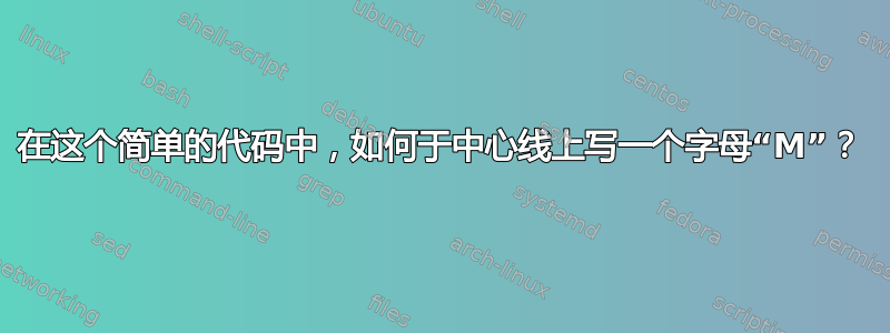 在这个简单的代码中，如何于中心线上写一个字母“M”？