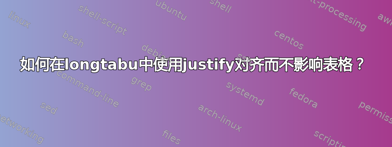 如何在longtabu中使用justify对齐而不影响表格？