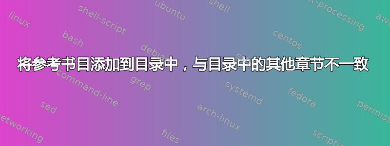 将参考书目添加到目录中，与目录中的其他章节不一致