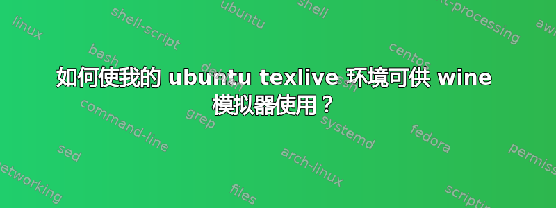 如何使我的 ubuntu texlive 环境可供 wine 模拟器使用？