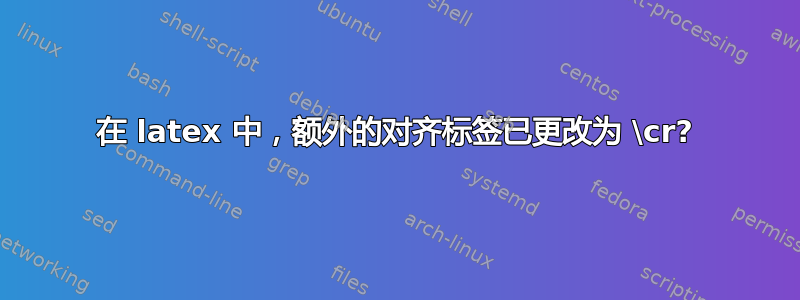 在 latex 中，额外的对齐标签已更改为 \cr?