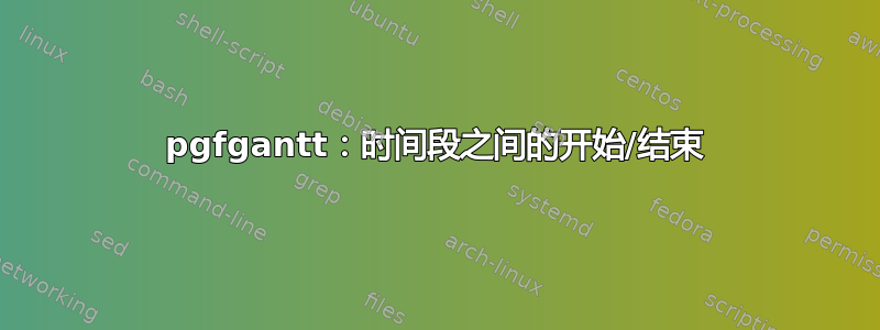 pgfgantt：时间段之间的开始/结束