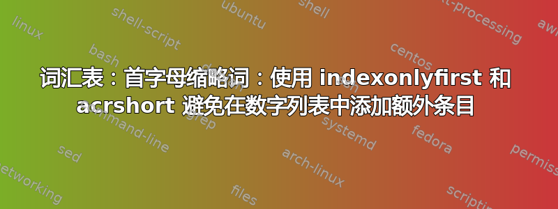 词汇表：首字母缩略词：使用 indexonlyfirst 和 acrshort 避免在数字列表中添加额外条目