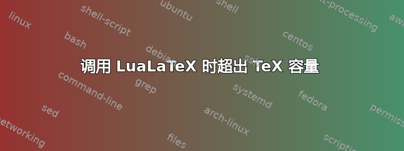 调用 LuaLaTeX 时超出 TeX 容量