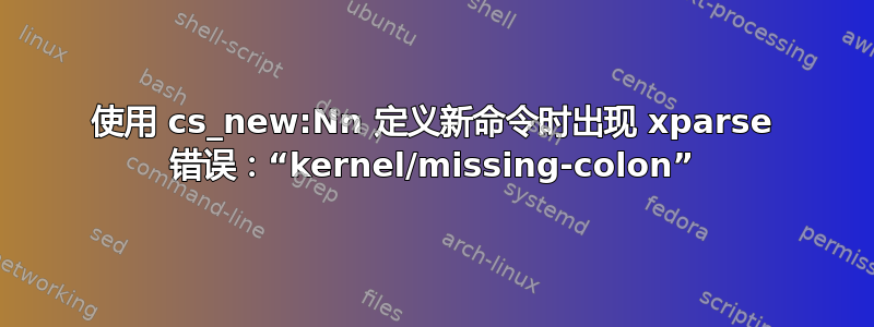 使用 cs_new:Nn 定义新命令时出现 xparse 错误：“kernel/missing-colon”