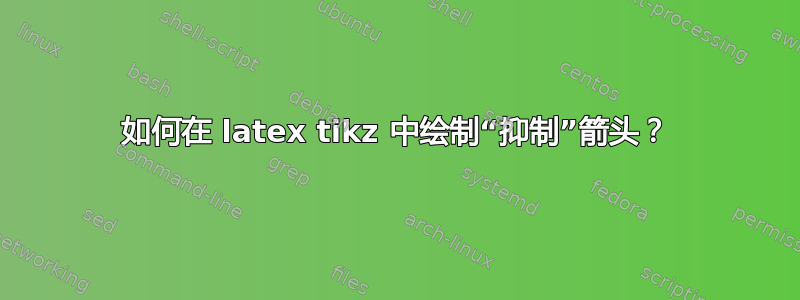 如何在 latex tikz 中绘制“抑制”箭头？