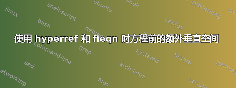 使用 hyperref 和 fleqn 时方程前的额外垂直空间