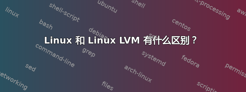 Linux 和 Linux LVM 有什么区别？