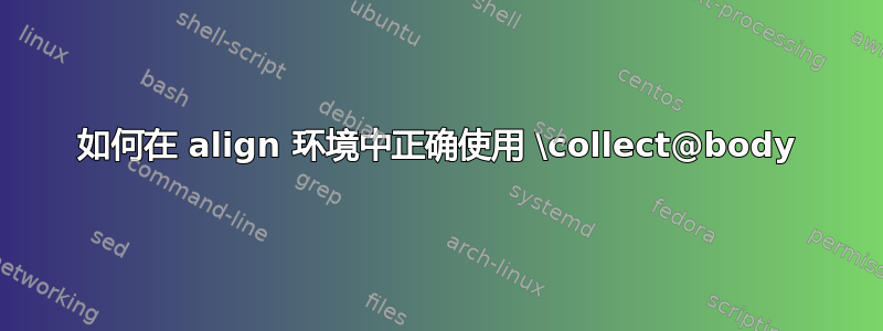 如何在 align 环境中正确使用 \collect@body