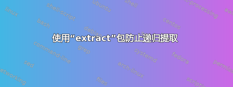 使用“extract”包防止递归提取