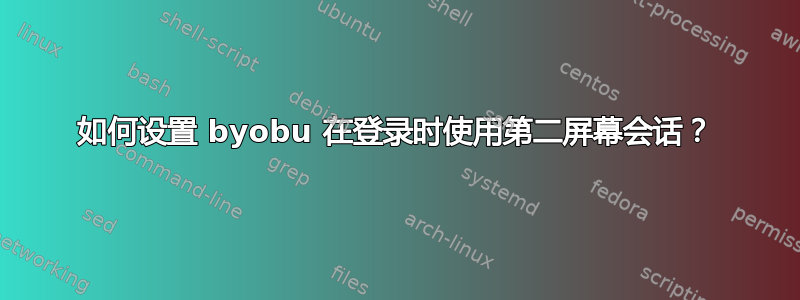 如何设置 byobu 在登录时使用第二屏幕会话？