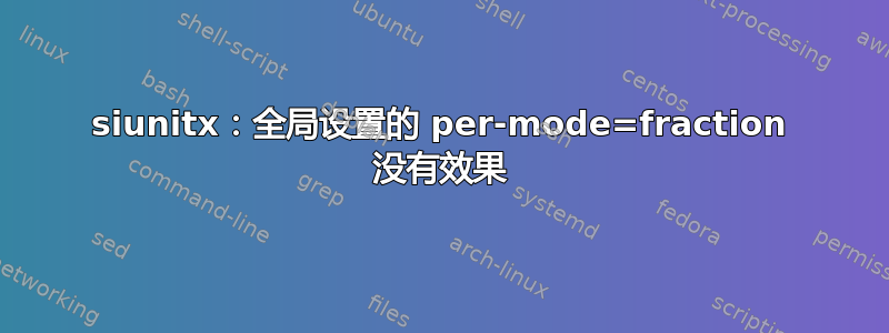 siunitx：全局设置的 per-mode=fraction 没有效果