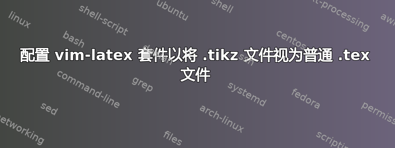 配置 vim-latex 套件以将 .tikz 文件视为普通 .tex 文件