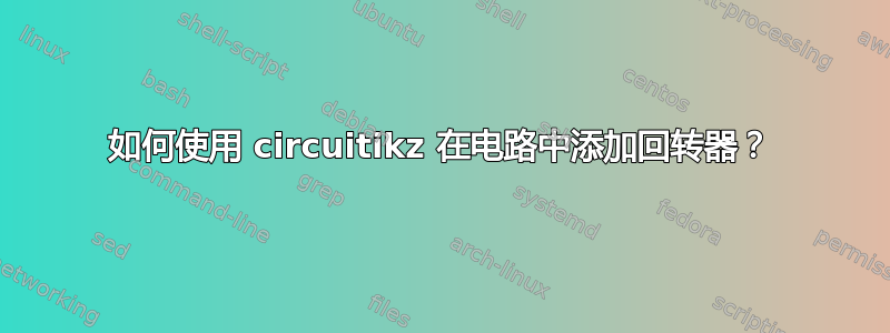 如何使用 circuitikz 在电路中添加回转器？