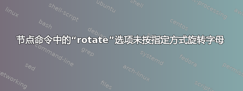 节点命令中的“rotate”选项未按指定方式旋转字母