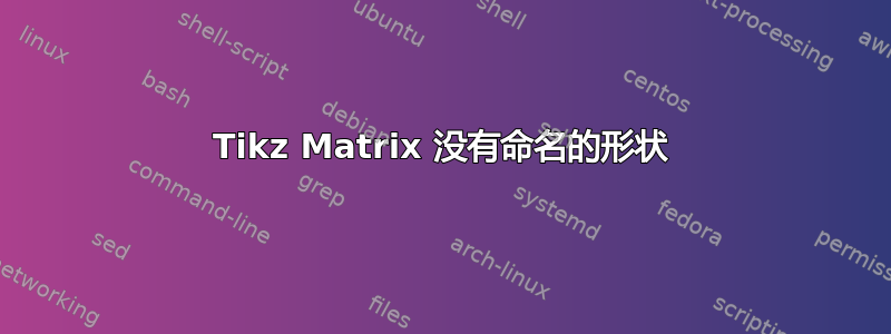 Tikz Matrix 没有命名的形状