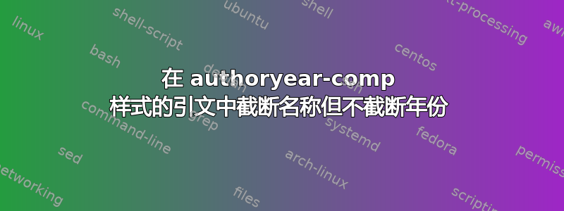 在 authoryear-comp 样式的引文中截断名称但不截断年份