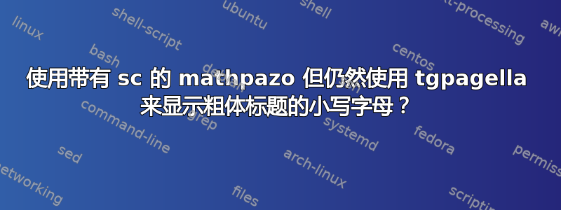 使用带有 sc 的 mathpazo 但仍然使用 tgpagella 来显示粗体标题的小写字母？