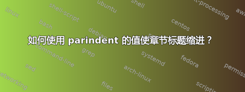 如何使用 parindent 的值使章节标题缩进？