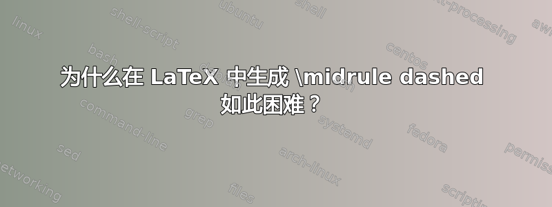 为什么在 LaTeX 中生成 \midrule dashed 如此困难？