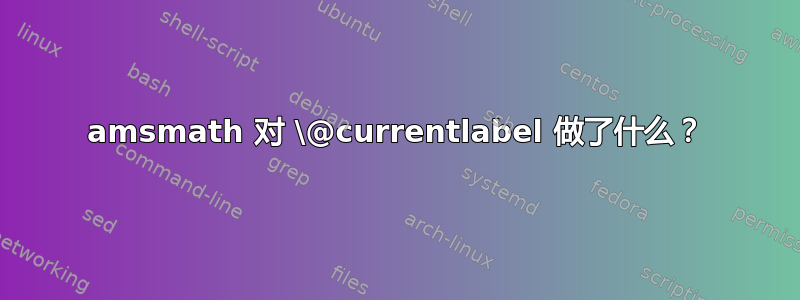 amsmath 对 \@currentlabel 做了什么？