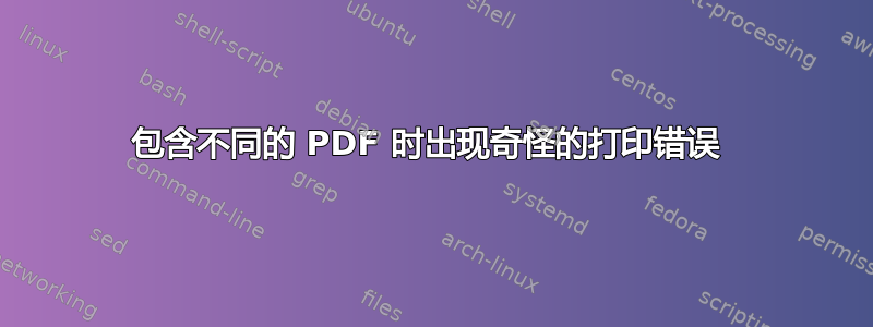 包含不同的 PDF 时出现奇怪的打印错误 