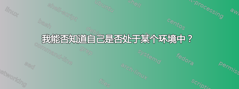 我能否知道自己是否处于某个环境中？