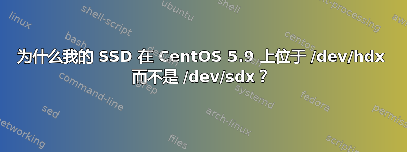 为什么我的 SSD 在 CentOS 5.9 上位于 /dev/hdx 而不是 /dev/sdx？