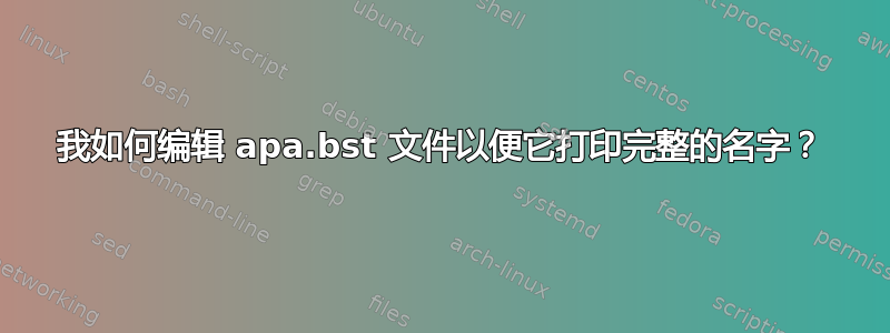 我如何编辑 apa.bst 文件以便它打印完整的名字？