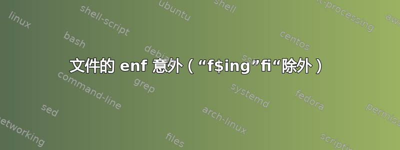 文件的 enf 意外（“f$ing”fi“除外）