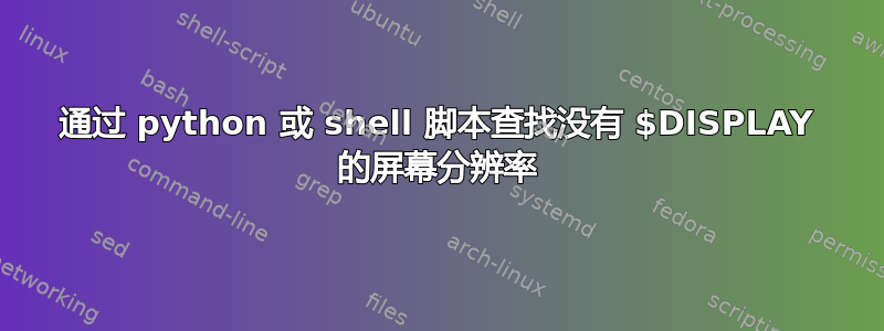 通过 python 或 shell 脚本查找没有 $DISPLAY 的屏幕分辨率