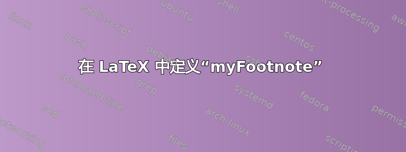 在 LaTeX 中定义“myFootnote”