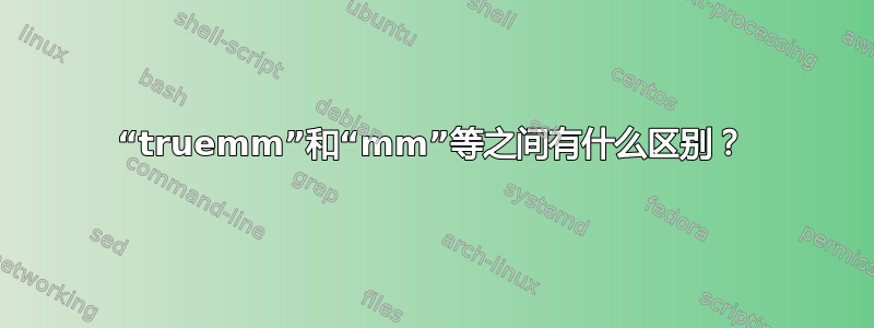 “truemm”和“mm”等之间有什么区别？