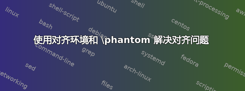 使用对齐环境和 \phantom 解决对齐问题