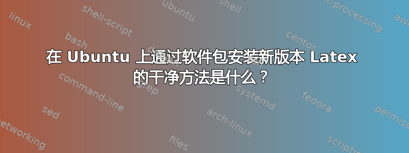 在 Ubuntu 上通过软件包安装新版本 Latex 的干净方法是什么？