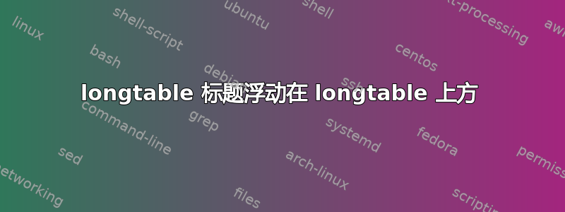 longtable 标题浮动在 longtable 上方