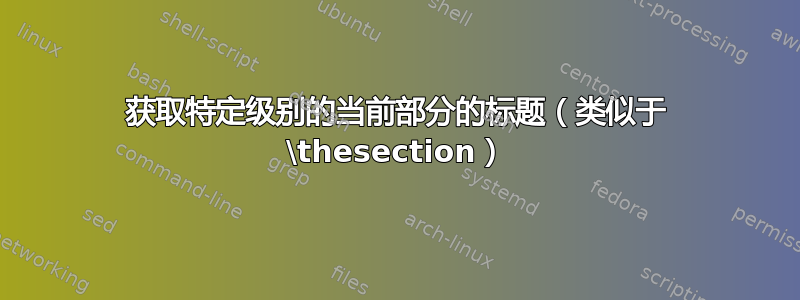 获取特定级别的当前部分的标题（类似于 \thesection）