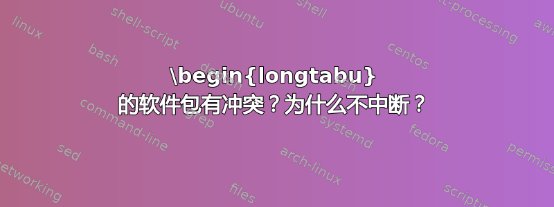 \begin{longtabu} 的软件包有冲突？为什么不中断？