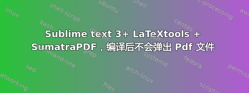 Sublime text 3+ LaTeXtools + SumatraPDF，编译后不会弹出 Pdf 文件